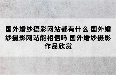 国外婚纱摄影网站都有什么 国外婚纱摄影网站能相信吗 国外婚纱摄影作品欣赏